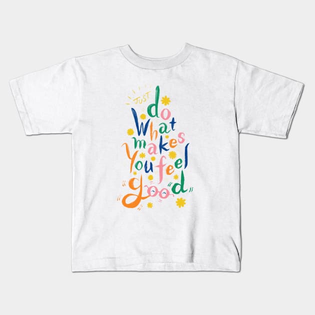 Just Do What Makes You Feel Good Kids T-Shirt by akaneyabushita